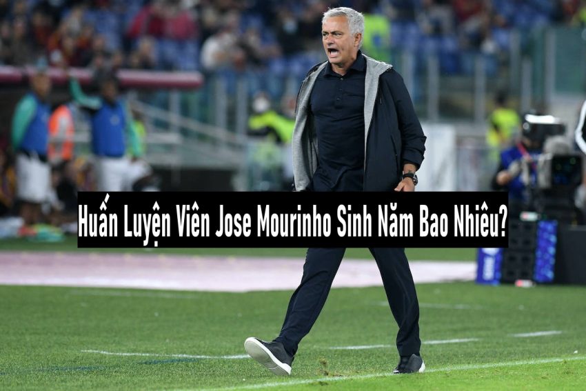 Huấn Luyện Viên Jose Mourinho Sinh Năm Bao Nhiêu?