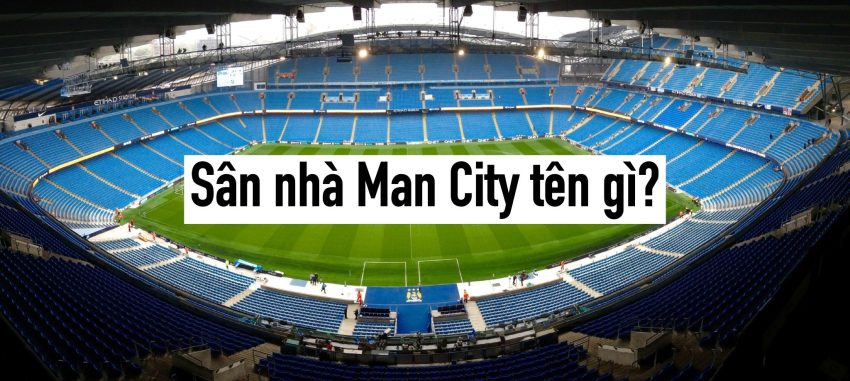 Sân nhà Man City tên gì?